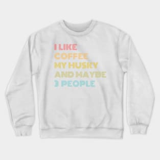 I LIKE COFFEE MY HUSKY & MAYBE 3 PEOPLE Crewneck Sweatshirt